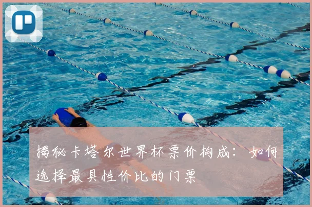 揭秘卡塔尔世界杯票价构成:如何选择最具性价比的门票