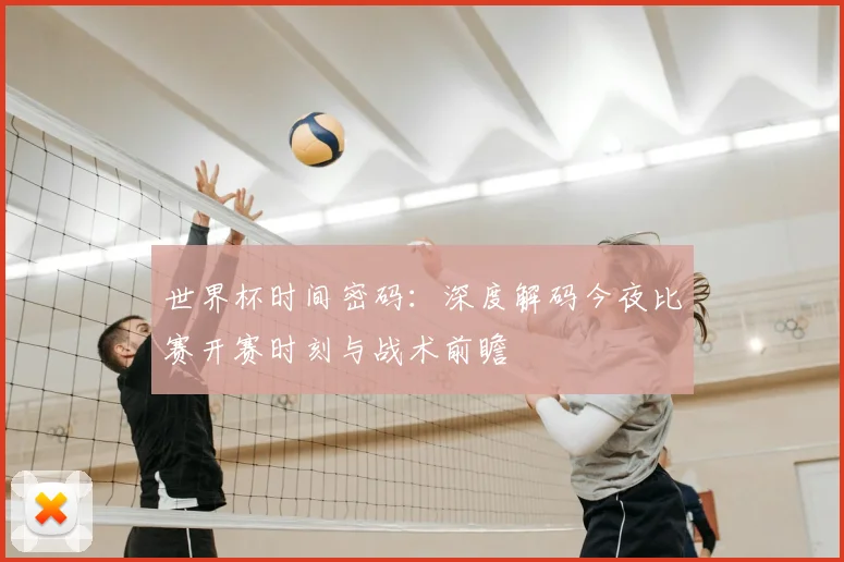 世界杯时间密码：深度解码今夜比赛开赛时刻与战术前瞻