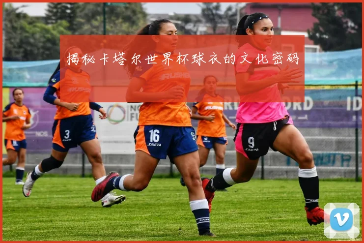 揭秘卡塔尔世界杯球衣的文化密码