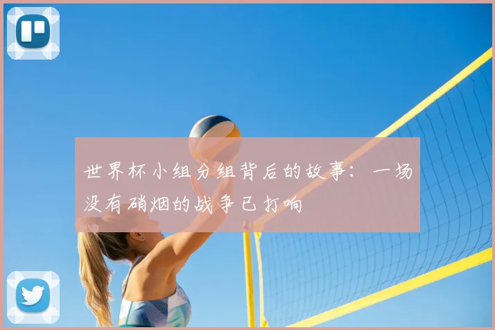 世界杯小组分组背后的故事：一场没有硝烟的战争已打响