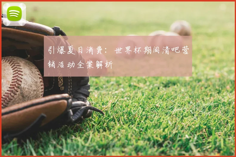 引爆夏日消费:世界杯期间清吧营销活动全案解析