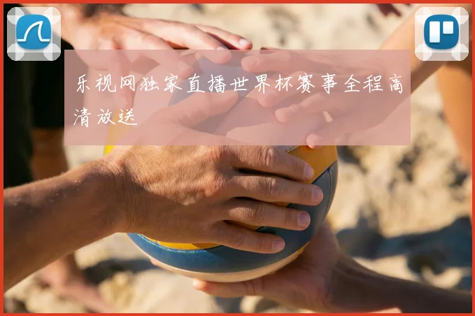乐视网独家直播世界杯赛事全程高清放送