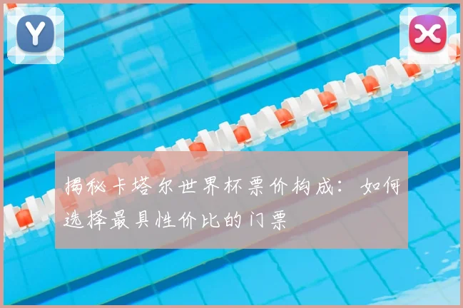 揭秘卡塔尔世界杯票价构成:如何选择最具性价比的门票