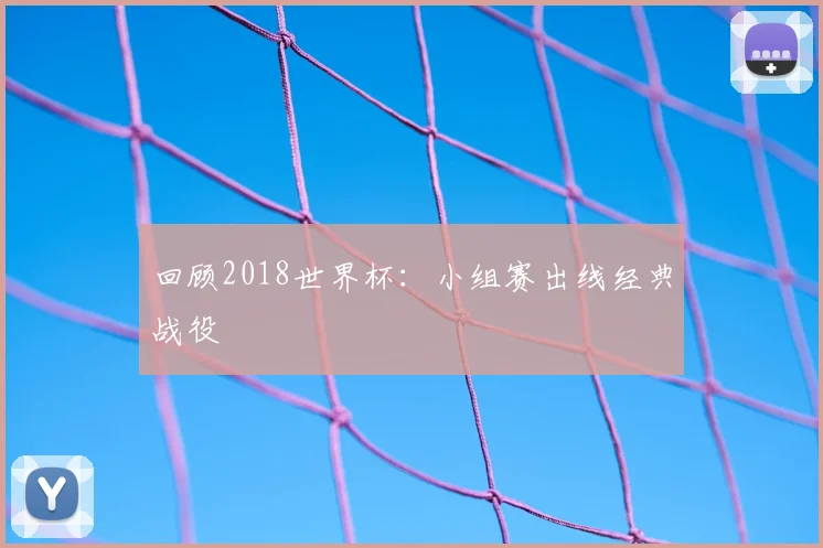 回顾2018世界杯:小组赛出线经典战役
