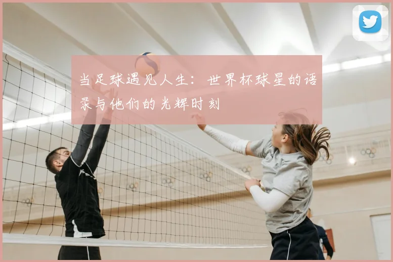 当足球遇见人生：世界杯球星的语录与他们的光辉时刻