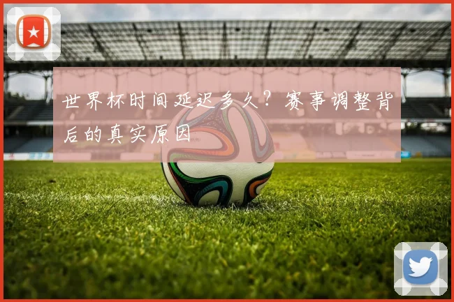 世界杯时间延迟多久？赛事调整背后的真实原因
