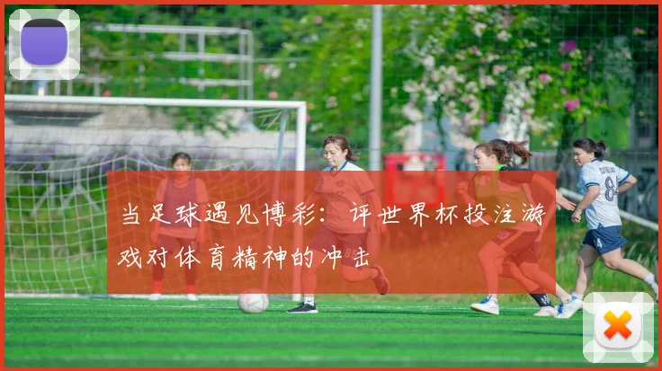 当足球遇见博彩：评世界杯投注游戏对体育精神的冲击