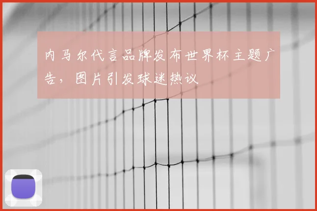 内马尔代言品牌发布世界杯主题广告，图片引发球迷热议
