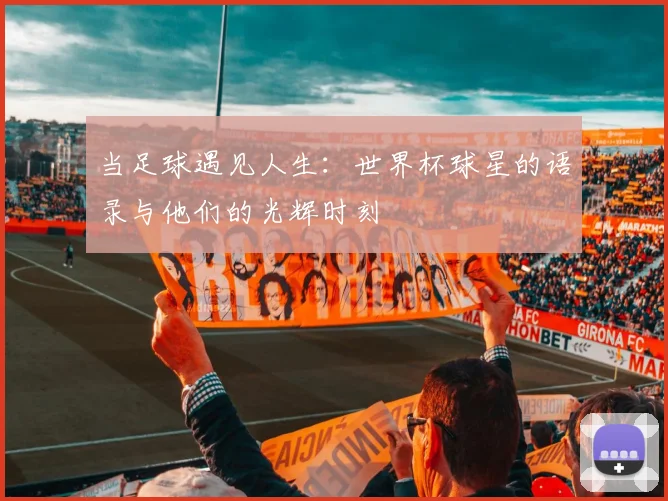 当足球遇见人生：世界杯球星的语录与他们的光辉时刻