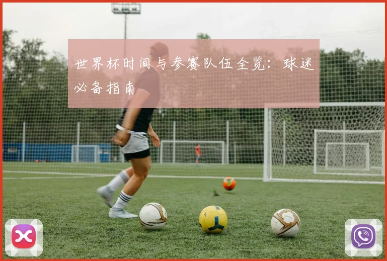 世界杯时间与参赛队伍全览：球迷必备指南