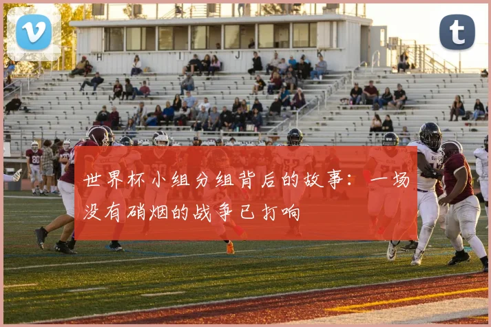 世界杯小组分组背后的故事：一场没有硝烟的战争已打响
