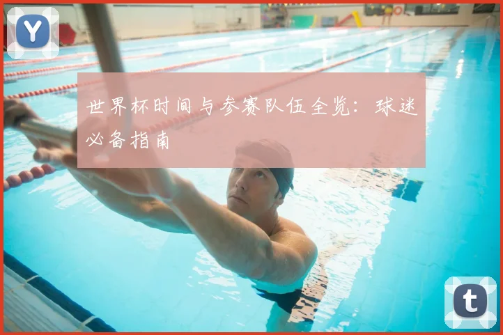 世界杯时间与参赛队伍全览：球迷必备指南