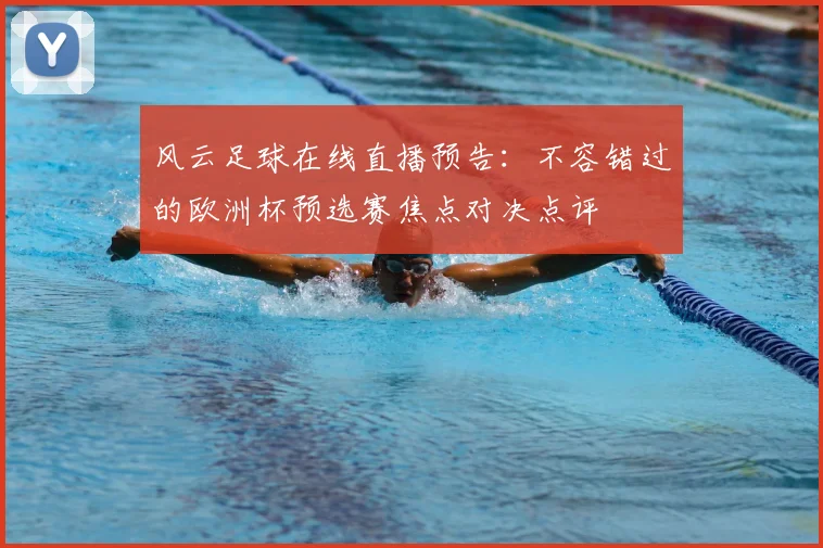 风云足球在线直播预告:不容错过的欧洲杯预选赛焦点对决点评