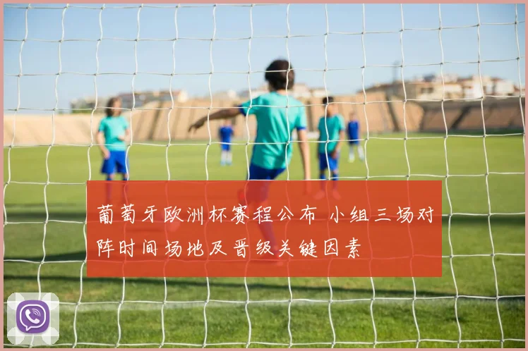 葡萄牙欧洲杯赛程公布 小组三场对阵时间场地及晋级关键因素