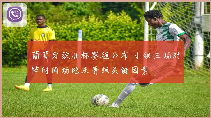 葡萄牙欧洲杯赛程公布 小组三场对阵时间场地及晋级关键因素