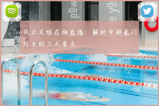 风云足球在线直播：解析中超豪门对决的三大看点