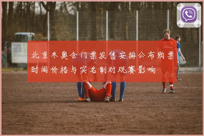 北京冬奥会门票发售安排公布购票时间价格与实名制对观赛影响